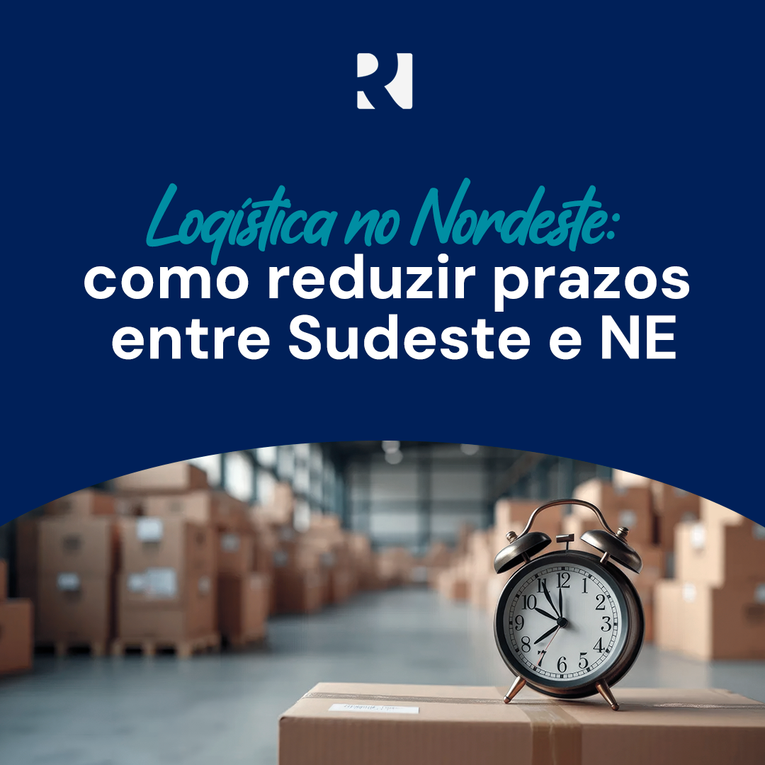 LOGÍSTICA NO NORDESTE: COMO REDUZIR PRAZOS ENTRE SUDESTE E NE