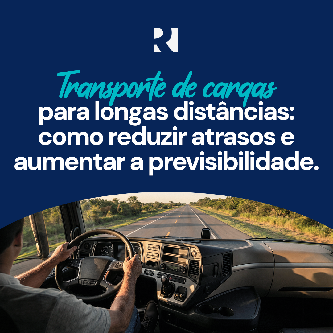 TRANSPORTE DE CARGAS PARA LONGAS DISTÂNCIAS: COMO REDUZIR ATRASOS E AUMENTAR A PREVISIBILIDADE