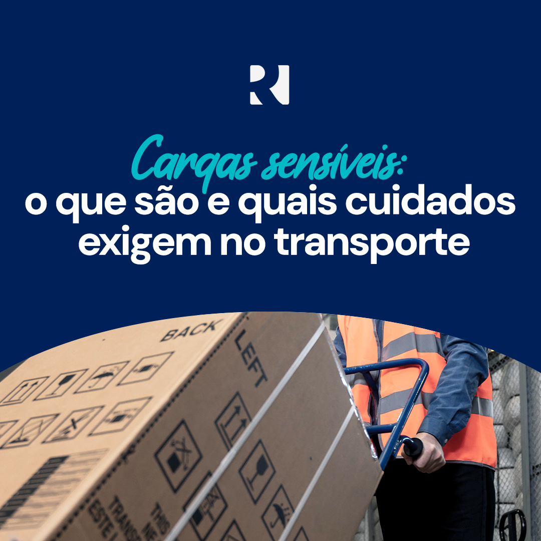 CARGAS SENSÍVEIS: O QUE SÃO E QUAIS CUIDADOS EXIGEM NO TRANSPORTE